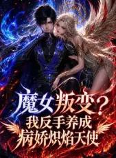 魔女叛变我反手养成病娇炽焰天使详情介绍,新片推荐清单，高清在线播放，剧情亮点全解析